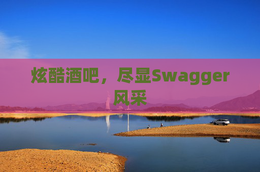 炫酷酒吧，尽显Swagger风采