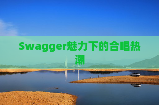 Swagger魅力下的合唱热潮