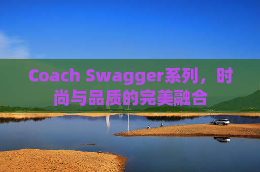 Coach Swagger系列，时尚与品质的完美融合