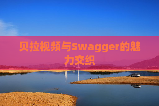 贝拉视频与Swagger的魅力交织